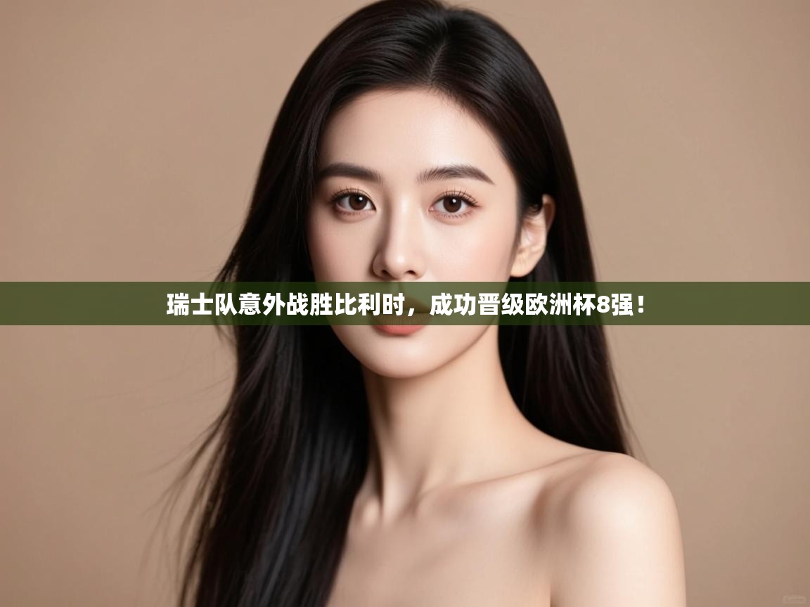 瑞士队意外战胜比利时,成功晋级欧洲杯8强! 第1张