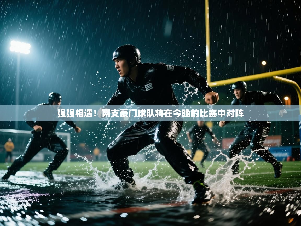强强相遇！两支豪门球队将在今晚的比赛中对阵  第1张