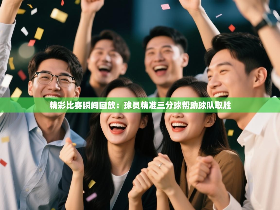 精彩比赛瞬间回放：球员精准三分球帮助球队取胜  第1张