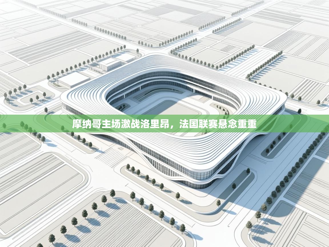 摩纳哥主场激战洛里昂，法国联赛悬念重重  第1张