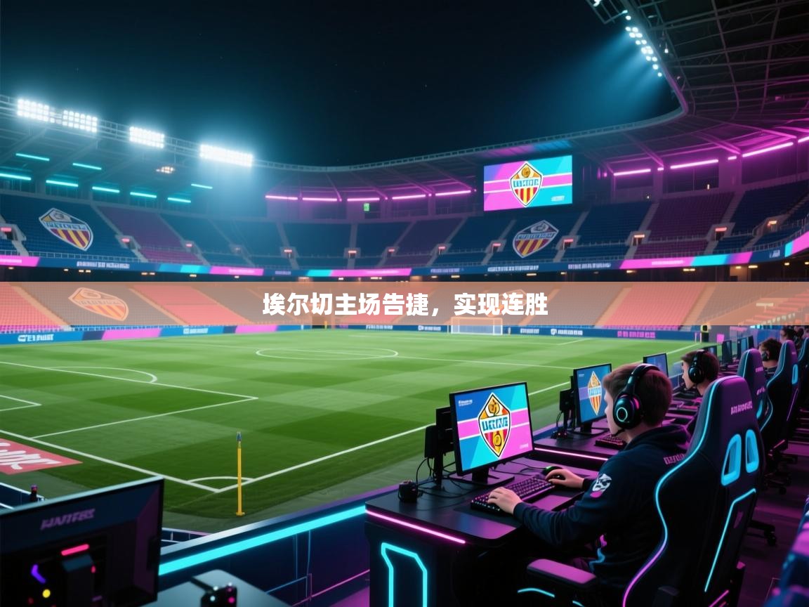 埃尔切主场告捷,实现连胜 第1张