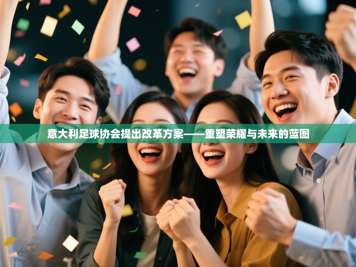 意大利足球协会提出改革方案——重塑荣耀与未来的蓝图  第1张