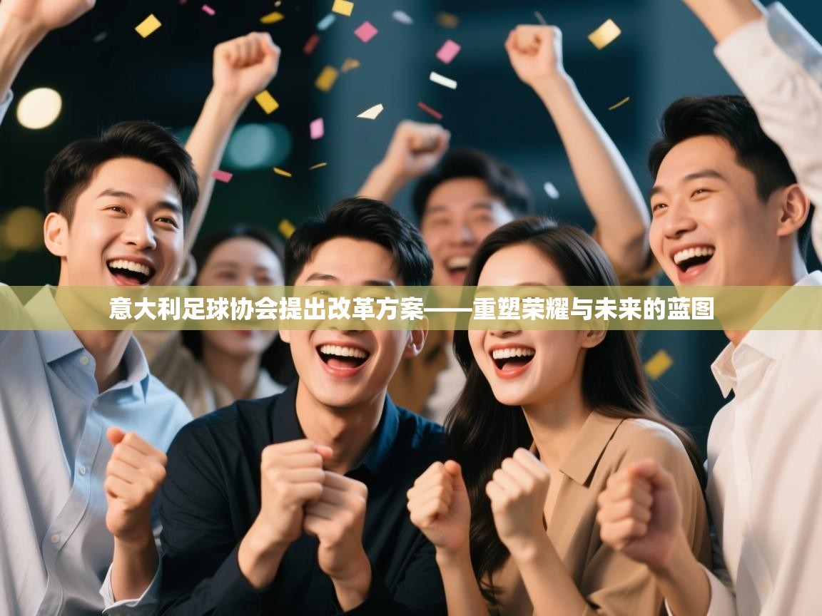 意大利足球协会提出改革方案——重塑荣耀与未来的蓝图  第2张