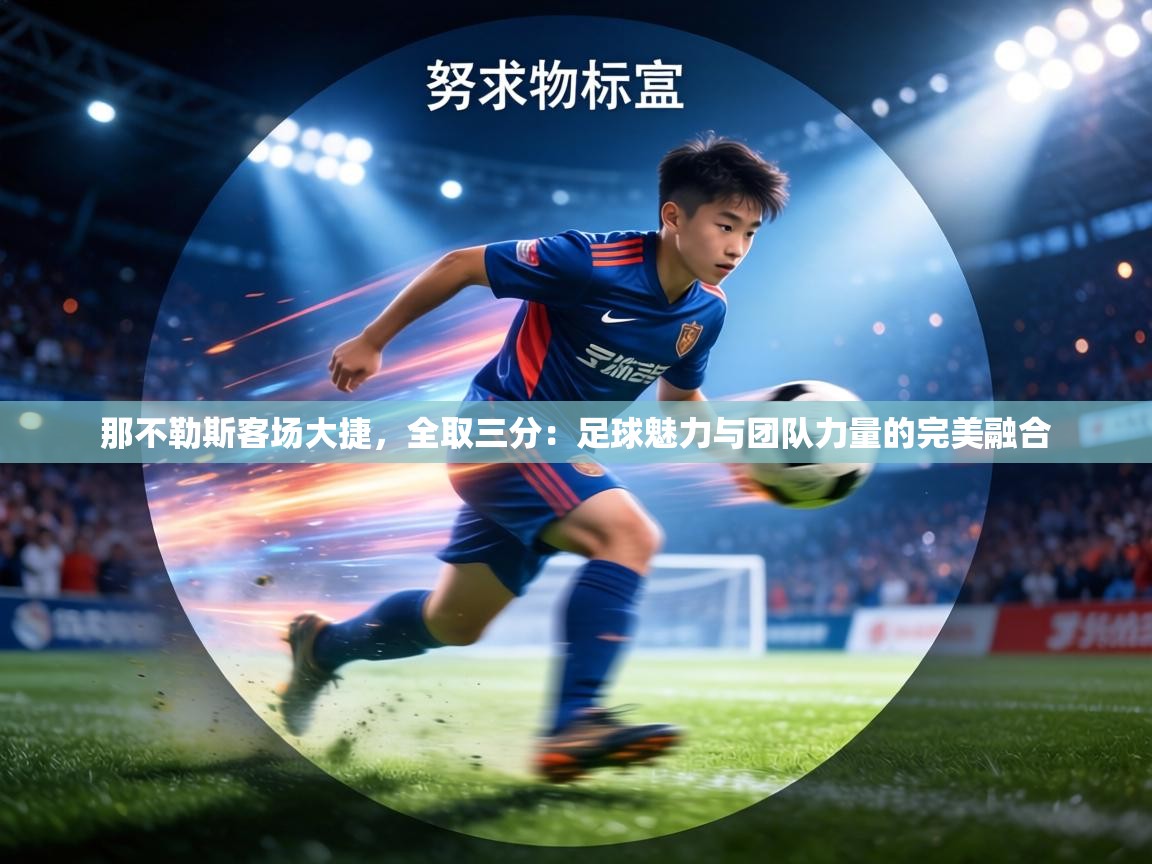 那不勒斯客场大捷，全取三分：足球魅力与团队力量的完美融合  第1张
